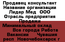 Продавец-консультант › Название организации ­ Лидер-Мед, ООО › Отрасль предприятия ­ Продажи › Минимальный оклад ­ 20 000 - Все города Работа » Вакансии   . Чувашия респ.,Новочебоксарск г.